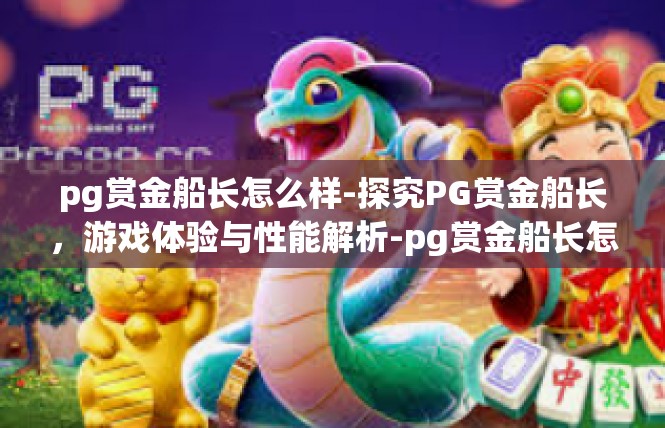 pg赏金船长怎么样-探究PG赏金船长，游戏体验与性能解析-pg赏金船长怎么样