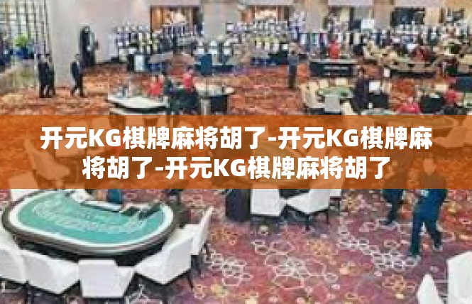 开元KG棋牌麻将胡了-开元KG棋牌麻将胡了-开元KG棋牌麻将胡了
