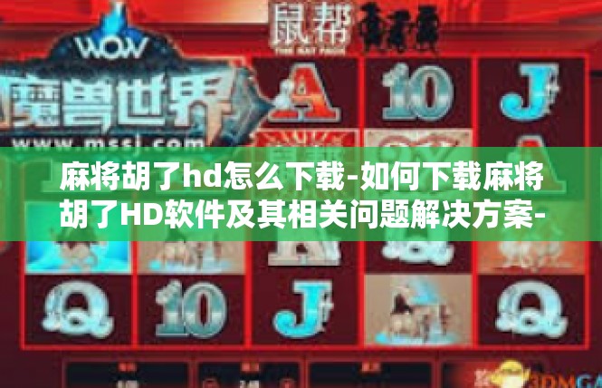 麻将胡了hd怎么下载-如何下载麻将胡了HD软件及其相关问题解决方案-麻将胡了hd怎么下载