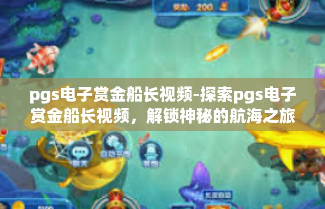 pgs电子赏金船长视频-探索pgs电子赏金船长视频，解锁神秘的航海之旅-pgs电子赏金船长视频