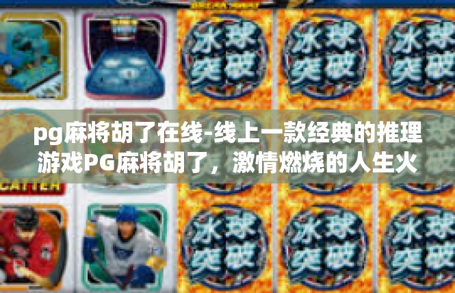 pg麻将胡了在线-线上一款经典的推理游戏PG麻将胡了，激情燃烧的人生火花-pg麻将胡了在线