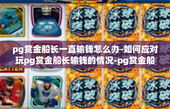 pg赏金船长一直输钱怎么办-如何应对玩pg赏金船长输钱的情况-pg赏金船长一直输钱怎么办
