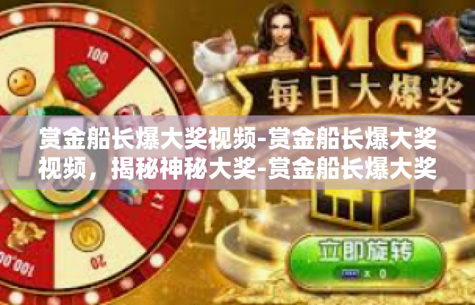 赏金船长爆大奖视频-赏金船长爆大奖视频，揭秘神秘大奖-赏金船长爆大奖视频