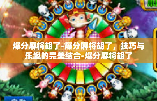 爆分麻将胡了-爆分麻将胡了，技巧与乐趣的完美结合-爆分麻将胡了