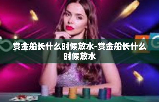 赏金船长什么时候放水-赏金船长什么时候放水