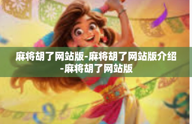 麻将胡了网站版-麻将胡了网站版介绍-麻将胡了网站版