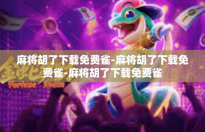 麻将胡了下载免费雀-麻将胡了下载免费雀-麻将胡了下载免费雀