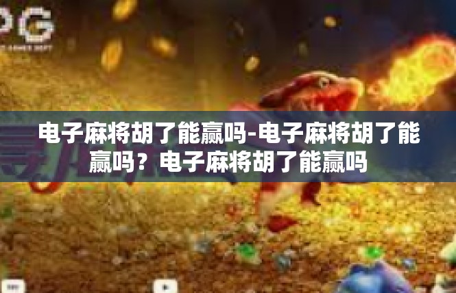 电子麻将胡了能赢吗-电子麻将胡了能赢吗？电子麻将胡了能赢吗