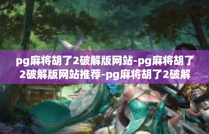 pg麻将胡了2破解版网站-pg麻将胡了2破解版网站推荐-pg麻将胡了2破解版网站