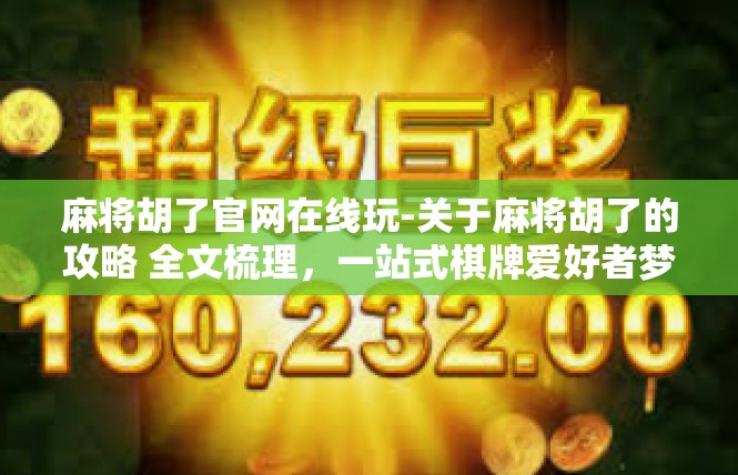 麻将胡了官网在线玩-关于麻将胡了的攻略 全文梳理，一站式棋牌爱好者梦-麻将胡了官网在线玩