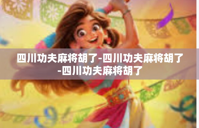四川功夫麻将胡了-四川功夫麻将胡了-四川功夫麻将胡了