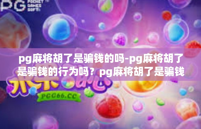 pg麻将胡了是骗钱的吗-pg麻将胡了是骗钱的行为吗？pg麻将胡了是骗钱的吗