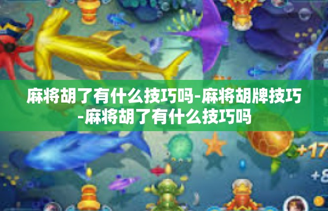 麻将胡了有什么技巧吗-麻将胡牌技巧-麻将胡了有什么技巧吗