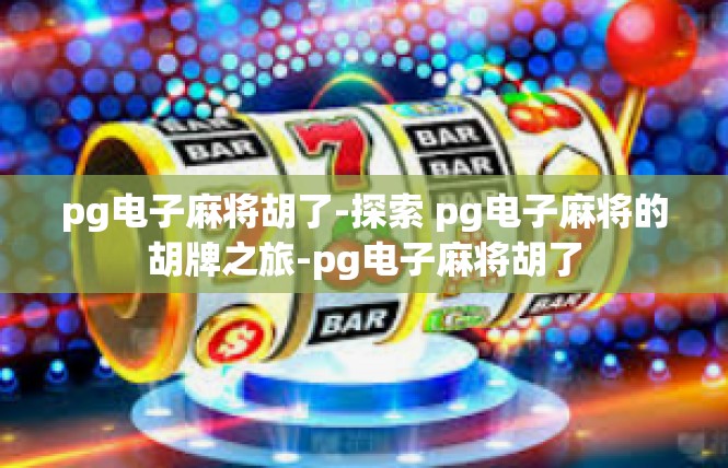 pg电子麻将胡了-探索 pg电子麻将的胡牌之旅-pg电子麻将胡了