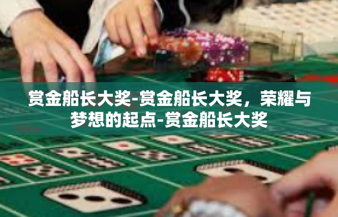 赏金船长大奖-赏金船长大奖，荣耀与梦想的起点-赏金船长大奖