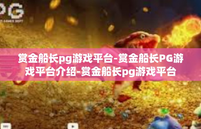 赏金船长pg游戏平台-赏金船长PG游戏平台介绍-赏金船长pg游戏平台