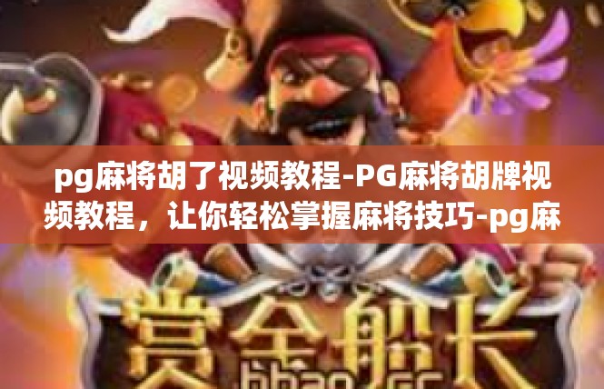 pg麻将胡了视频教程-PG麻将胡牌视频教程，让你轻松掌握麻将技巧-pg麻将胡了视频教程