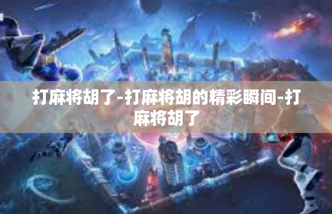 打麻将胡了-打麻将胡的精彩瞬间-打麻将胡了