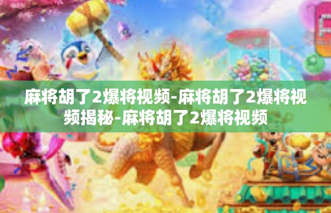 麻将胡了2爆将视频-麻将胡了2爆将视频揭秘-麻将胡了2爆将视频