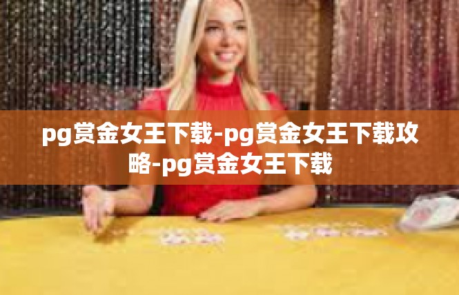 pg赏金女王下载-pg赏金女王下载攻略-pg赏金女王下载