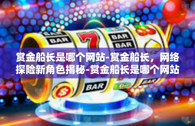 赏金船长是哪个网站-赏金船长，网络探险新角色揭秘-赏金船长是哪个网站