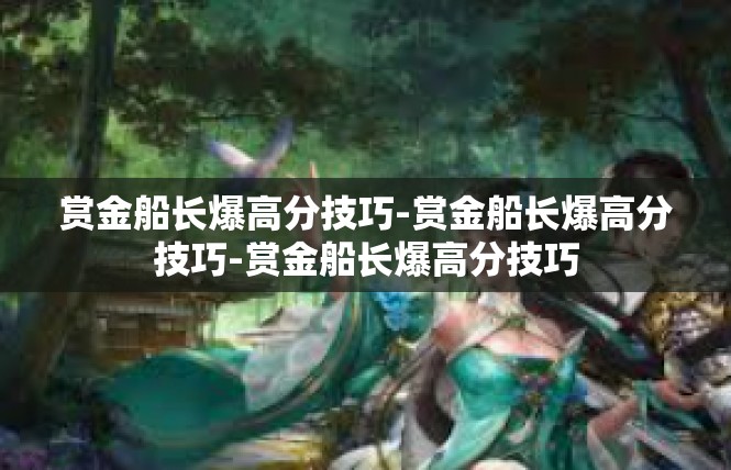 赏金船长爆高分技巧-赏金船长爆高分技巧-赏金船长爆高分技巧