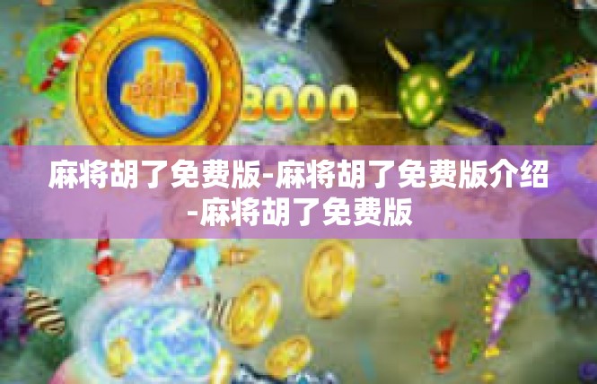 麻将胡了免费版-麻将胡了免费版介绍-麻将胡了免费版