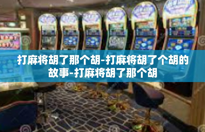 打麻将胡了那个胡-打麻将胡了个胡的故事-打麻将胡了那个胡