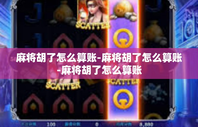 麻将胡了怎么算账-麻将胡了怎么算账-麻将胡了怎么算账