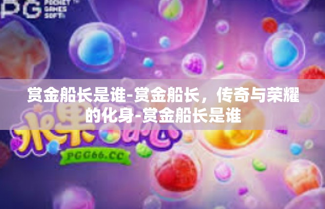 赏金船长是谁-赏金船长，传奇与荣耀的化身-赏金船长是谁