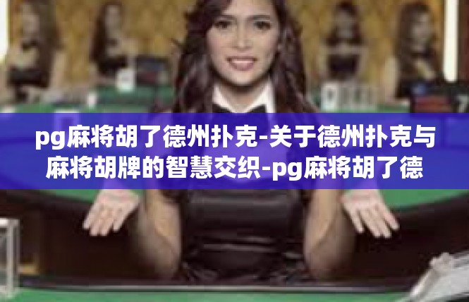 pg麻将胡了德州扑克-关于德州扑克与麻将胡牌的智慧交织-pg麻将胡了德州扑克