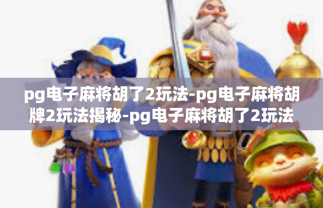 pg电子麻将胡了2玩法-pg电子麻将胡牌2玩法揭秘-pg电子麻将胡了2玩法