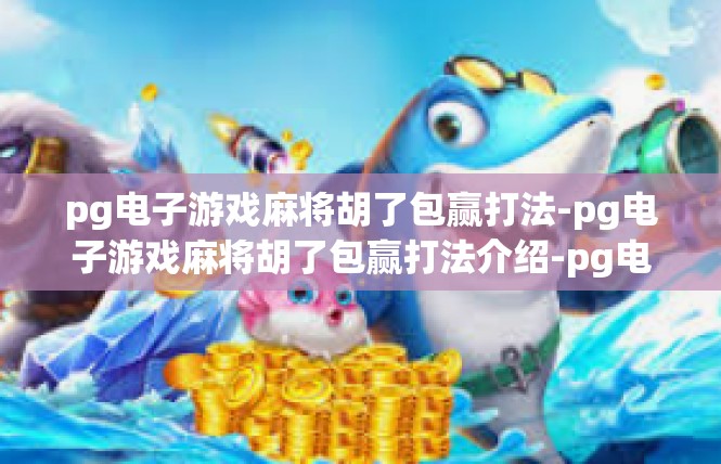 pg电子游戏麻将胡了包赢打法-pg电子游戏麻将胡了包赢打法介绍-pg电子游戏麻将胡了包赢打法