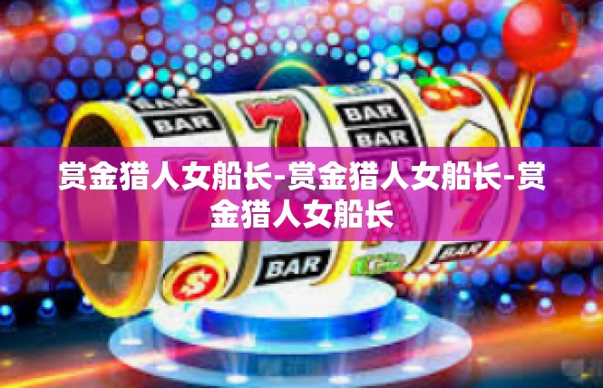 赏金猎人女船长-赏金猎人女船长-赏金猎人女船长