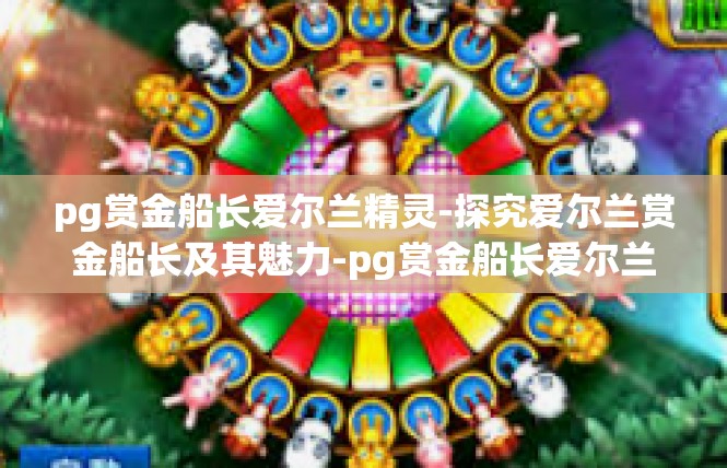 pg赏金船长爱尔兰精灵-探究爱尔兰赏金船长及其魅力-pg赏金船长爱尔兰精灵