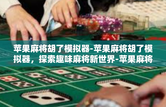 苹果麻将胡了模拟器-苹果麻将胡了模拟器，探索趣味麻将新世界-苹果麻将胡了模拟器