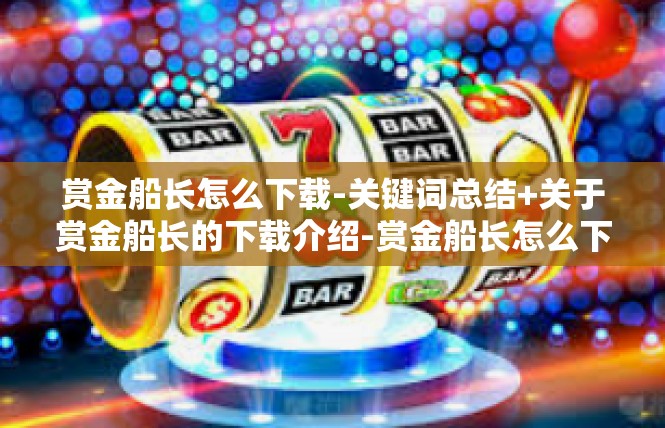 赏金船长怎么下载-关键词总结+关于赏金船长的下载介绍-赏金船长怎么下载