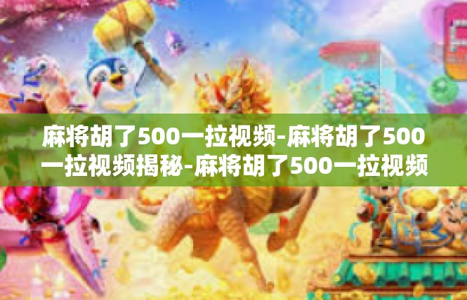 麻将胡了500一拉视频-麻将胡了500一拉视频揭秘-麻将胡了500一拉视频