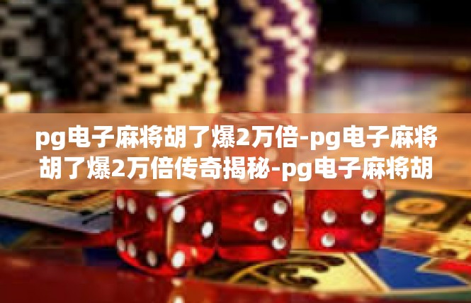 pg电子麻将胡了爆2万倍-pg电子麻将胡了爆2万倍传奇揭秘-pg电子麻将胡了爆2万倍