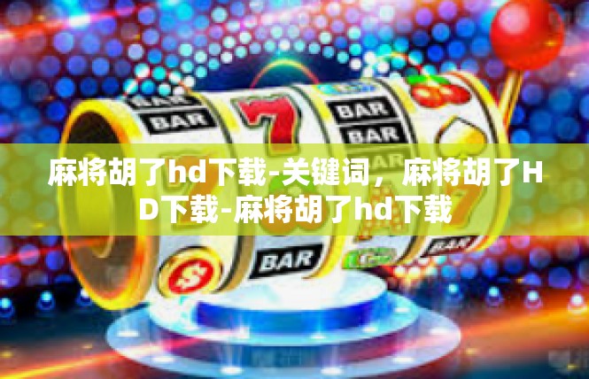 麻将胡了hd下载-关键词，麻将胡了HD下载-麻将胡了hd下载