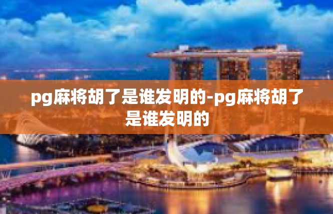 pg麻将胡了是谁发明的-pg麻将胡了是谁发明的