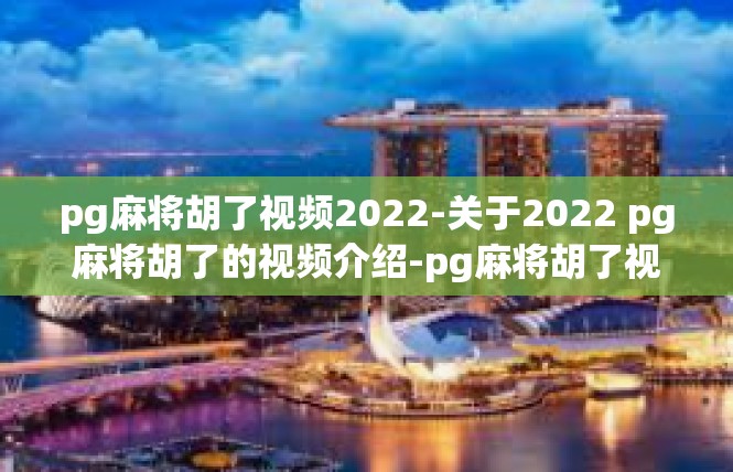 pg麻将胡了视频2022-关于2022 pg麻将胡了的视频介绍-pg麻将胡了视频2022