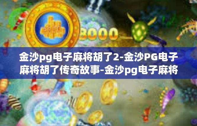 金沙pg电子麻将胡了2-金沙PG电子麻将胡了传奇故事-金沙pg电子麻将胡了2