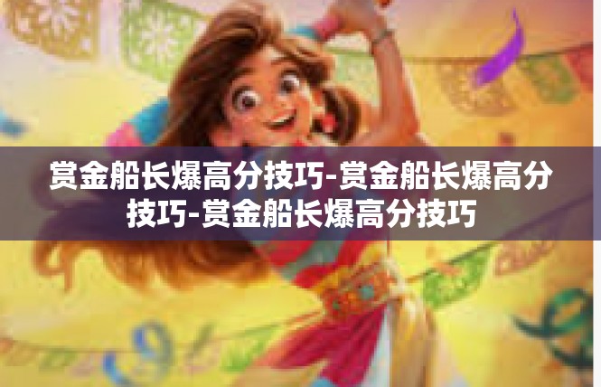 赏金船长爆高分技巧-赏金船长爆高分技巧-赏金船长爆高分技巧