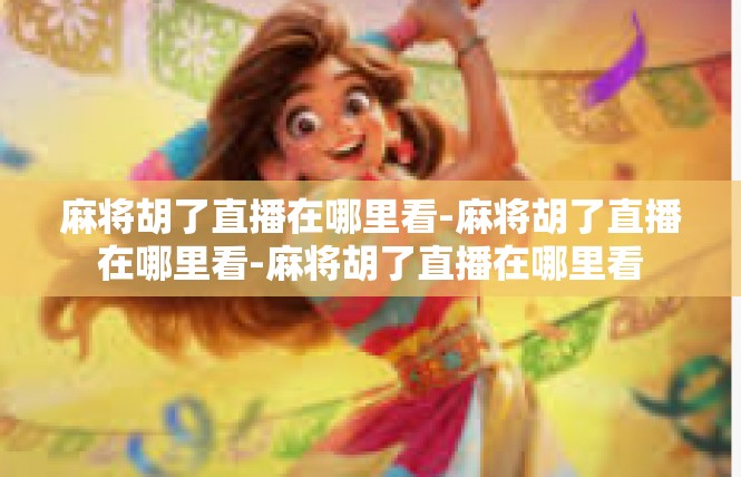 麻将胡了直播在哪里看-麻将胡了直播在哪里看-麻将胡了直播在哪里看