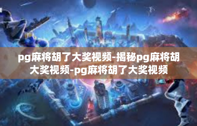 pg麻将胡了大奖视频-揭秘pg麻将胡大奖视频-pg麻将胡了大奖视频