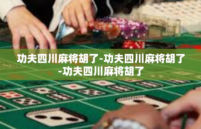 功夫四川麻将胡了-功夫四川麻将胡了-功夫四川麻将胡了