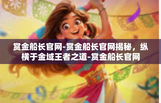赏金船长官网-赏金船长官网揭秘，纵横于金域王者之道-赏金船长官网