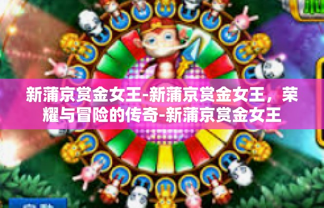 新蒲京赏金女王-新蒲京赏金女王，荣耀与冒险的传奇-新蒲京赏金女王