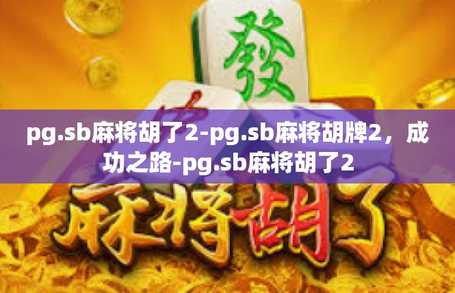 pg.sb麻将胡了2-pg.sb麻将胡牌2，成功之路-pg.sb麻将胡了2